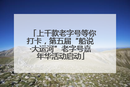 上千款老字号等你打卡，第五届“船说·大运河”老字号嘉年华活动启动
