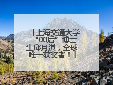 上海交通大学“00后”博士生邱月淇，全球唯一获奖者！
