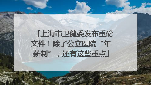 上海市卫健委发布重磅文件！除了公立医院“年薪制”，还有这些重点