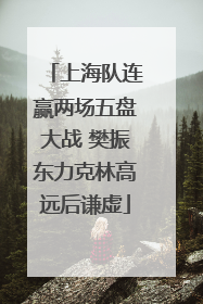 上海队连赢两场五盘大战 樊振东力克林高远后谦虚