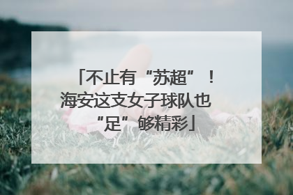不止有“苏超”！海安这支女子球队也“足”够精彩