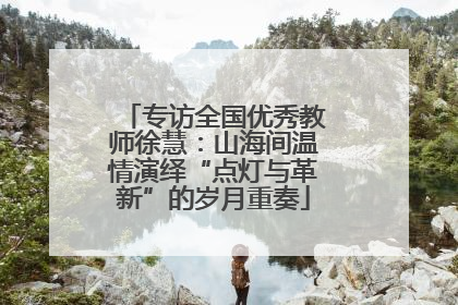 专访全国优秀教师徐慧：山海间温情演绎“点灯与革新”的岁月重奏