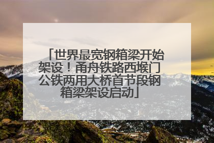 世界最宽钢箱梁开始架设！甬舟铁路西堠门公铁两用大桥首节段钢箱梁架设启动