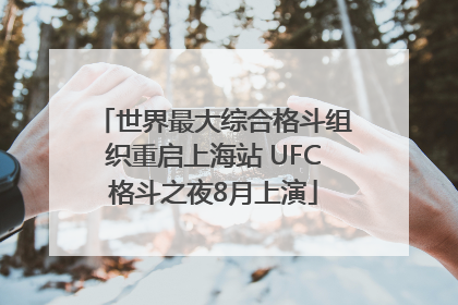 世界最大综合格斗组织重启上海站 UFC格斗之夜8月上演
