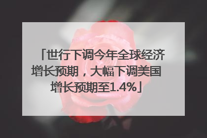 世行下调今年全球经济增长预期，大幅下调美国增长预期至1.4%
