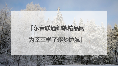 东营联通织就精品网 为莘莘学子逐梦护航