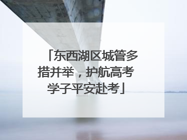 东西湖区城管多措并举，护航高考学子平安赴考