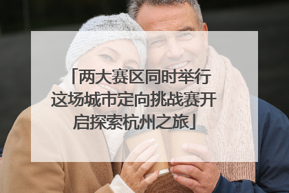 两大赛区同时举行 这场城市定向挑战赛开启探索杭州之旅