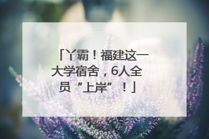 丫霸！福建这一大学宿舍，6人全员“上岸”！