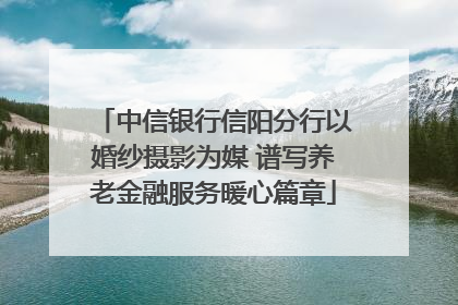 中信银行信阳分行以婚纱摄影为媒 谱写养老金融服务暖心篇章