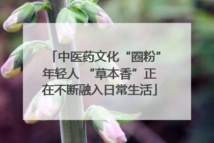 中医药文化“圈粉”年轻人 “草本香”正在不断融入日常生活