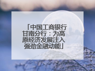 中国工商银行甘南分行：为高原经济发展注入强劲金融动能