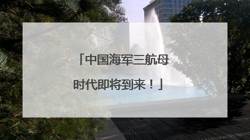 中国海军三航母时代即将到来！