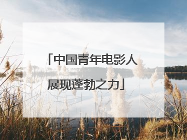 中国青年电影人展现蓬勃之力