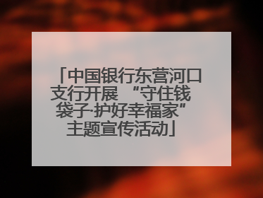 中国银行东营河口支行开展 “守住钱袋子·护好幸福家”主题宣传活动