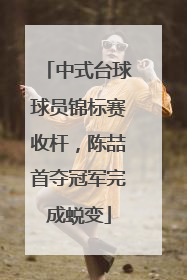 中式台球球员锦标赛收杆，陈喆首夺冠军完成蜕变