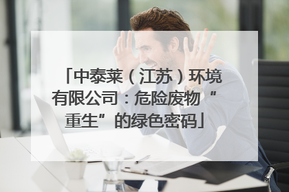 中泰莱（江苏）环境有限公司：危险废物“重生”的绿色密码