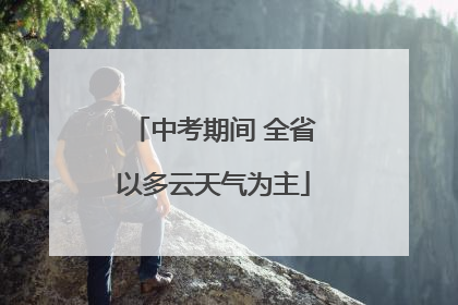 中考期间 全省以多云天气为主