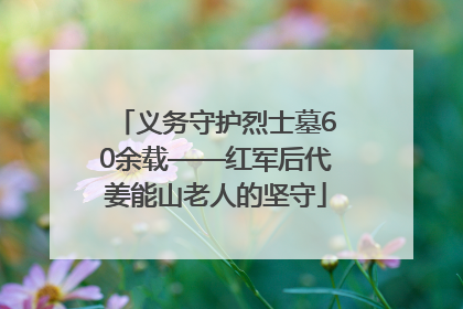 义务守护烈士墓60余载——红军后代姜能山老人的坚守