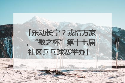 乐动长宁？戎情万家，“敏之杯”第十七届社区乒乓球赛举办