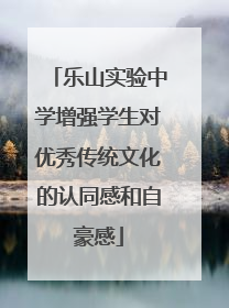 乐山实验中学增强学生对优秀传统文化的认同感和自豪感