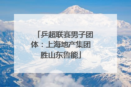 乒超联赛男子团体：上海地产集团胜山东鲁能
