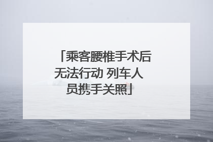 乘客腰椎手术后无法行动 列车人员携手关照