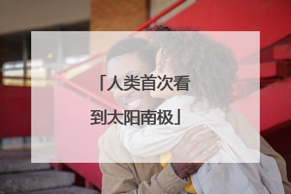 人类首次看到太阳南极