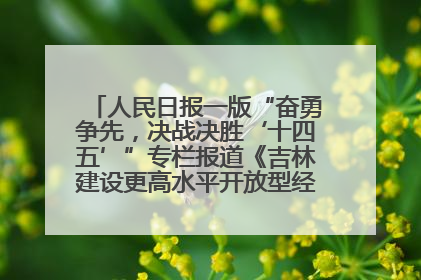 人民日报一版“奋勇争先，决战决胜‘十四五’”专栏报道《吉林建设更高水平开放型经济新体制》