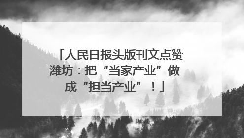 人民日报头版刊文点赞潍坊：把“当家产业”做成“担当产业”！