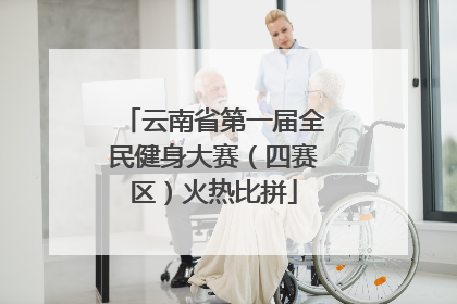 云南省第一届全民健身大赛（四赛区）火热比拼