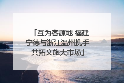 互为客源地 福建宁德与浙江温州携手共拓文旅大市场
