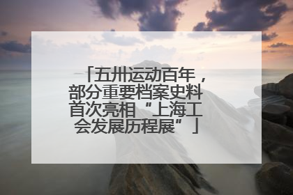 五卅运动百年，部分重要档案史料首次亮相“上海工会发展历程展”