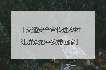 交通安全宣传进农村 让群众把平安带回家