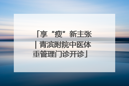 享“瘦”新主张｜青滨附院中医体重管理门诊开诊
