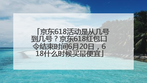 京东618活动是从几号到几号？京东618红包口令结束时间6月20日，618什么时候买最便宜