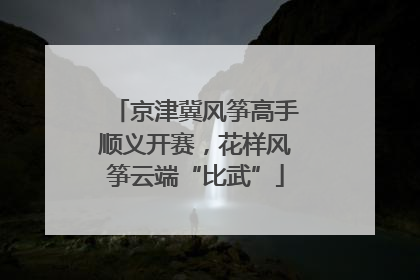 京津冀风筝高手顺义开赛，花样风筝云端“比武”