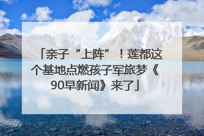 亲子“上阵”！莲都这个基地点燃孩子军旅梦《90早新闻》来了