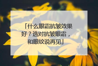 什么眼霜抗皱效果好？选对抗皱眼霜，和眼纹说再见