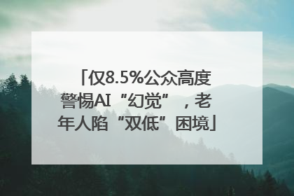 仅8.5%公众高度警惕AI“幻觉”，老年人陷“双低”困境