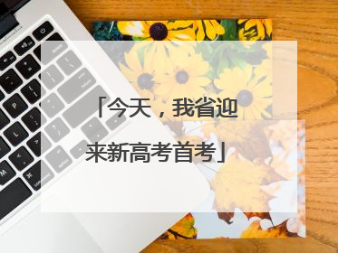 今天，我省迎来新高考首考