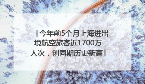 今年前5个月上海进出境航空旅客近1700万人次，创同期历史新高