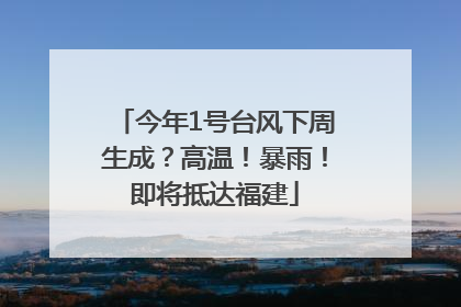 今年1号台风下周生成？高温！暴雨！即将抵达福建