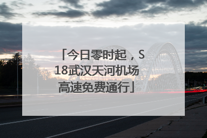 今日零时起，S18武汉天河机场高速免费通行