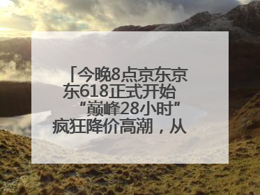 今晚8点京东京东618正式开始“巅峰28小时”疯狂降价高潮，从6月17日晚8点至6月18日24点内最便宜优惠