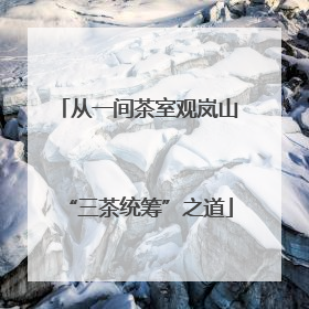 从一间茶室观岚山“三茶统筹”之道