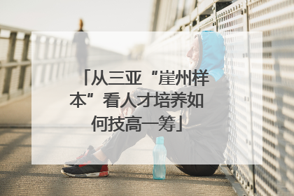 从三亚“崖州样本”看人才培养如何技高一筹