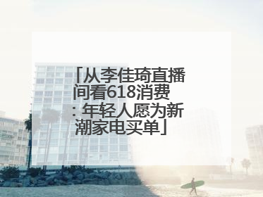 从李佳琦直播间看618消费：年轻人愿为新潮家电买单