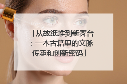 从故纸堆到新舞台：一本古籍里的文脉传承和创新密码