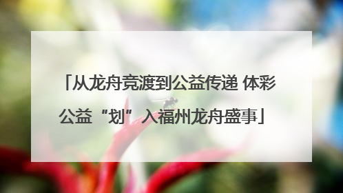 从龙舟竞渡到公益传递 体彩公益“划”入福州龙舟盛事